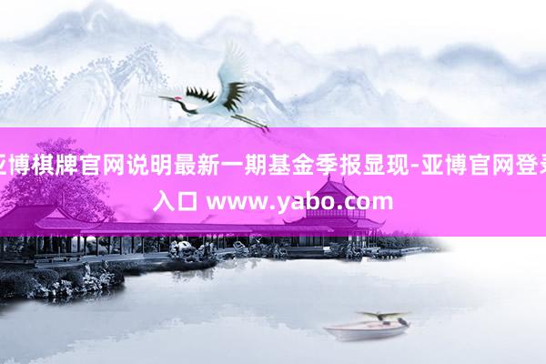 亚博棋牌官网说明最新一期基金季报显现-亚博官网登录入口 www.yabo.com