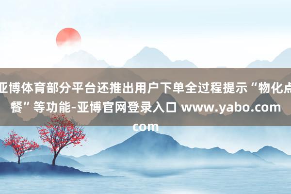 亚博体育部分平台还推出用户下单全过程提示“物化点餐”等功能-亚博官网登录入口 www.yabo.com