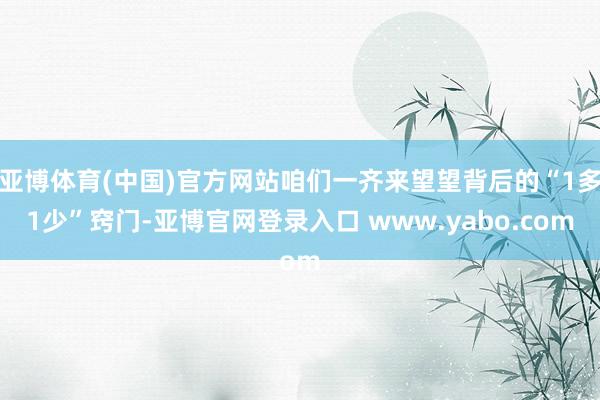 亚博体育(中国)官方网站咱们一齐来望望背后的“1多1少”窍门-亚博官网登录入口 www.yabo.com