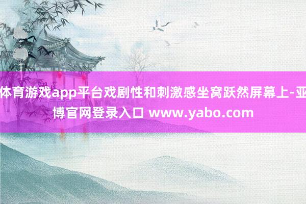 体育游戏app平台戏剧性和刺激感坐窝跃然屏幕上-亚博官网登录入口 www.yabo.com