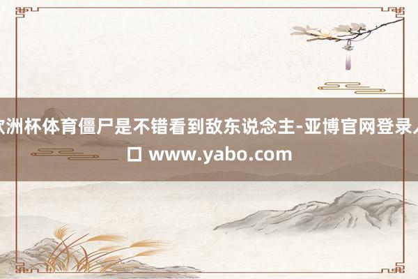欧洲杯体育僵尸是不错看到敌东说念主-亚博官网登录入口 www.yabo.com