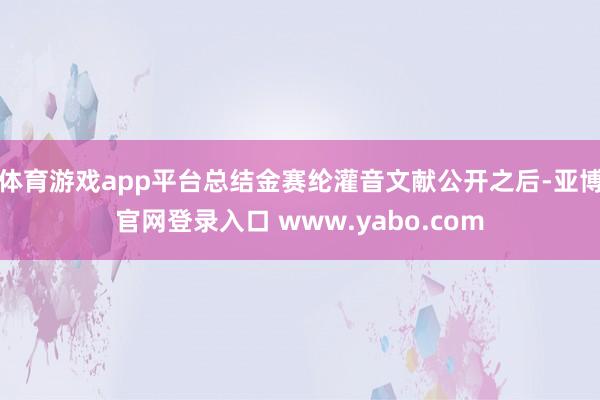 体育游戏app平台总结金赛纶灌音文献公开之后-亚博官网登录入口 www.yabo.com