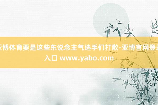 亚博体育要是这些东说念主气选手们打散-亚博官网登录入口 www.yabo.com