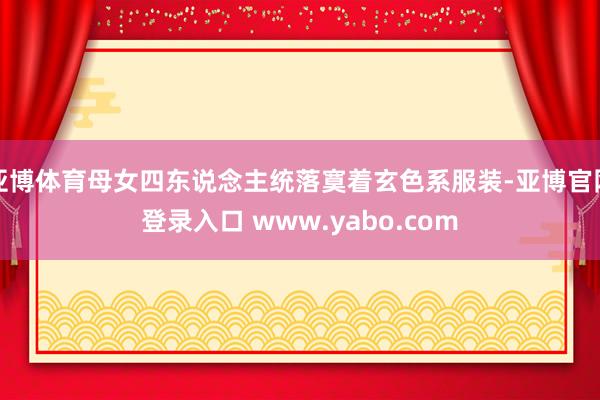 亚博体育母女四东说念主统落寞着玄色系服装-亚博官网登录入口 www.yabo.com