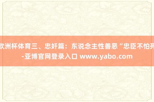 欧洲杯体育三、忠奸篇：东说念主性善恶“忠臣不怕死-亚博官网登录入口 www.yabo.com