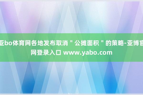 亚bo体育网各地发布取消＂公摊面积＂的策略-亚博官网登录入口 www.yabo.com