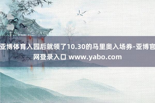 亚博体育入园后就领了10.30的马里奥入场券-亚博官网登录入口 www.yabo.com
