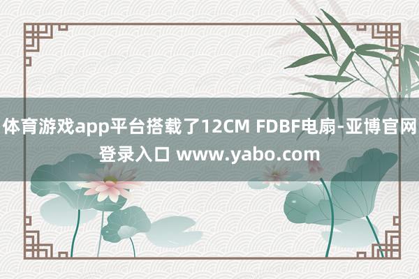 体育游戏app平台搭载了12CM FDBF电扇-亚博官网登录入口 www.yabo.com
