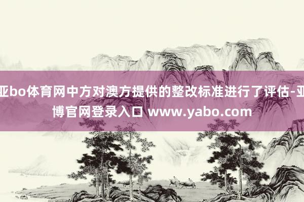 亚bo体育网中方对澳方提供的整改标准进行了评估-亚博官网登录入口 www.yabo.com