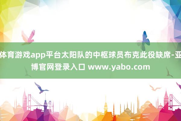 体育游戏app平台太阳队的中枢球员布克此役缺席-亚博官网登录入口 www.yabo.com