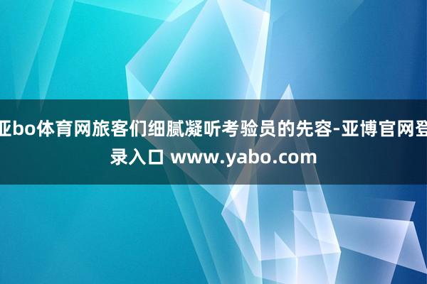 亚bo体育网旅客们细腻凝听考验员的先容-亚博官网登录入口 www.yabo.com