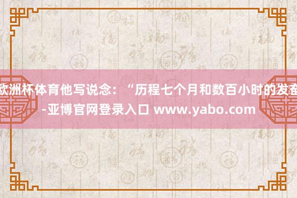 欧洲杯体育他写说念：“历程七个月和数百小时的发奋-亚博官网登录入口 www.yabo.com