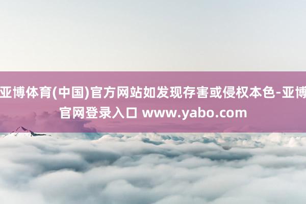 亚博体育(中国)官方网站如发现存害或侵权本色-亚博官网登录入口 www.yabo.com