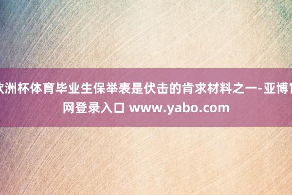 欧洲杯体育毕业生保举表是伏击的肯求材料之一-亚博官网登录入口 www.yabo.com