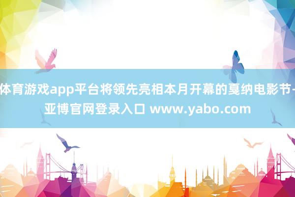 体育游戏app平台将领先亮相本月开幕的戛纳电影节-亚博官网登录入口 www.yabo.com