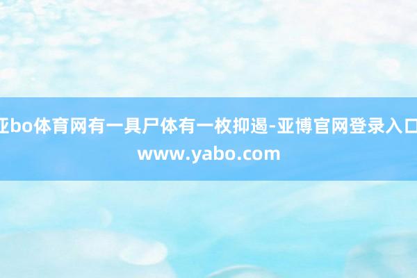 亚bo体育网有一具尸体有一枚抑遏-亚博官网登录入口 www.yabo.com
