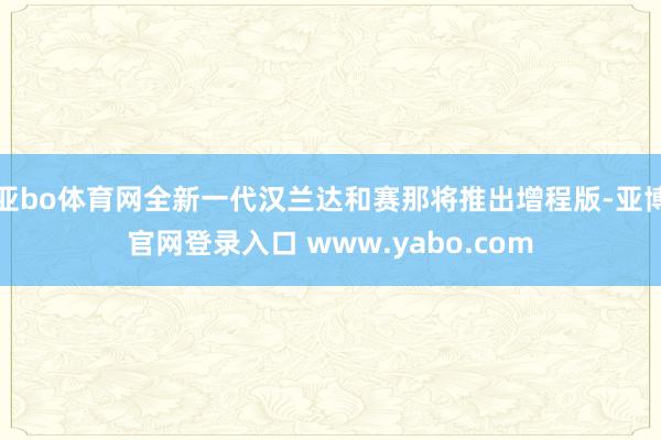 亚bo体育网全新一代汉兰达和赛那将推出增程版-亚博官网登录入口 www.yabo.com