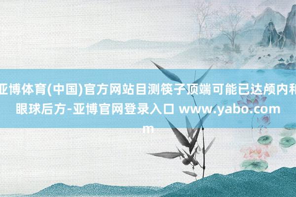 亚博体育(中国)官方网站目测筷子顶端可能已达颅内和眼球后方-亚博官网登录入口 www.yabo.com