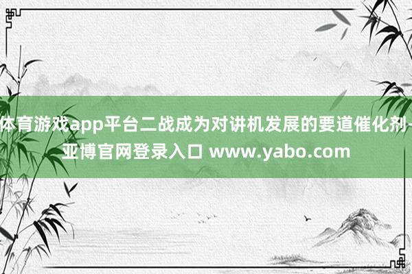 体育游戏app平台二战成为对讲机发展的要道催化剂-亚博官网登录入口 www.yabo.com
