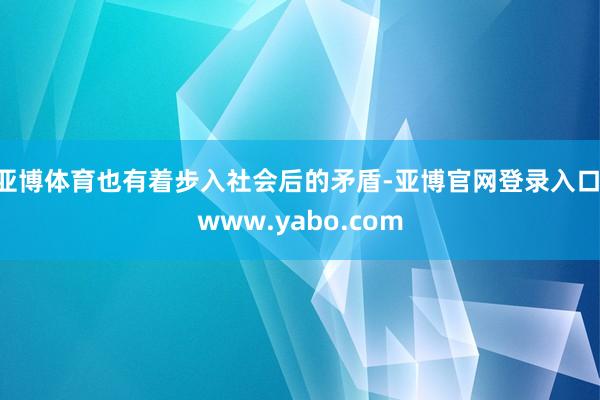 亚博体育也有着步入社会后的矛盾-亚博官网登录入口 www.yabo.com