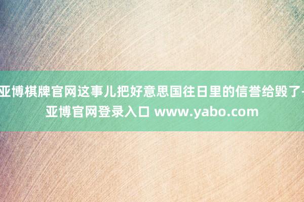 亚博棋牌官网这事儿把好意思国往日里的信誉给毁了-亚博官网登录入口 www.yabo.com