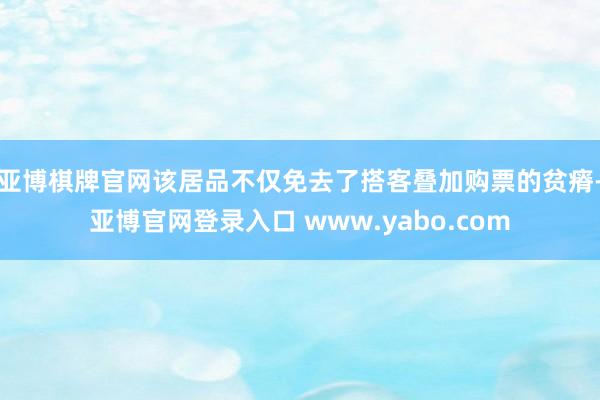亚博棋牌官网该居品不仅免去了搭客叠加购票的贫瘠-亚博官网登录入口 www.yabo.com