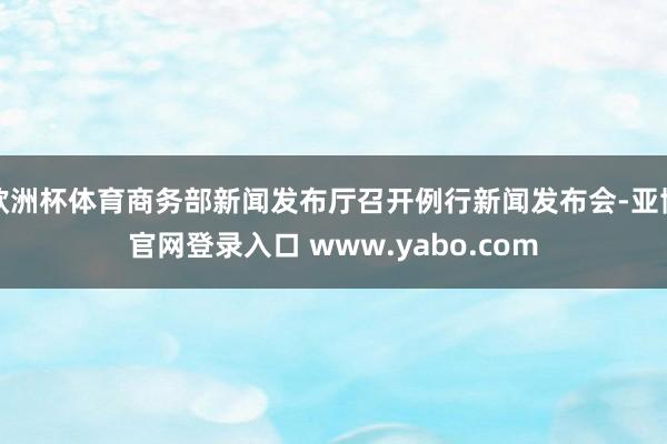欧洲杯体育商务部新闻发布厅召开例行新闻发布会-亚博官网登录入口 www.yabo.com