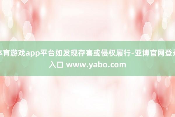 体育游戏app平台如发现存害或侵权履行-亚博官网登录入口 www.yabo.com
