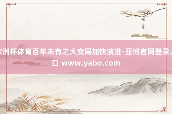 欧洲杯体育百年未有之大变局加快演进-亚博官网登录入口 www.yabo.com