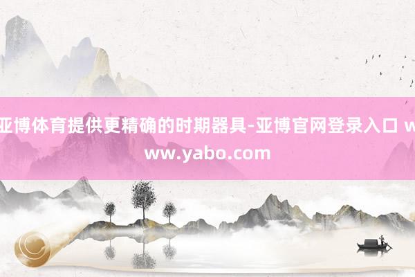亚博体育提供更精确的时期器具-亚博官网登录入口 www.yabo.com