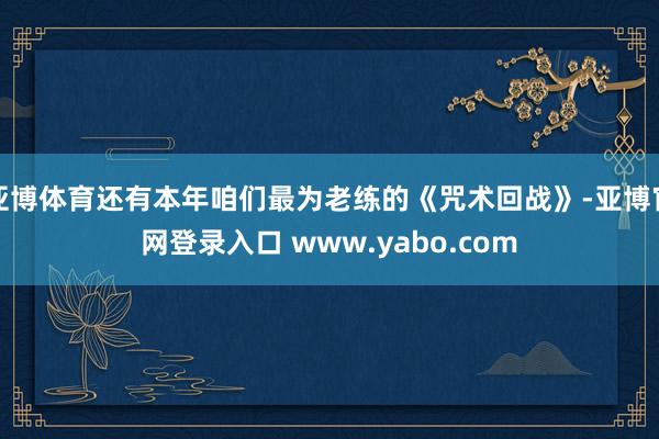亚博体育还有本年咱们最为老练的《咒术回战》-亚博官网登录入口 www.yabo.com