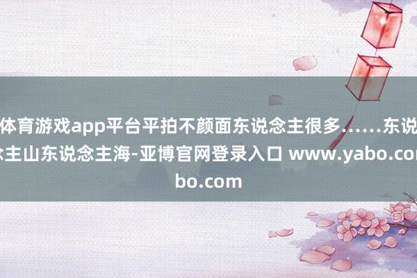 体育游戏app平台平拍不颜面东说念主很多……东说念主山东说念主海-亚博官网登录入口 www.yabo.com