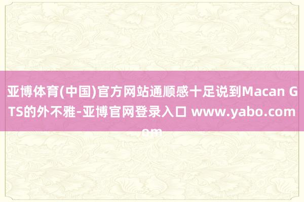 亚博体育(中国)官方网站通顺感十足说到Macan GTS的外不雅-亚博官网登录入口 www.yabo.com