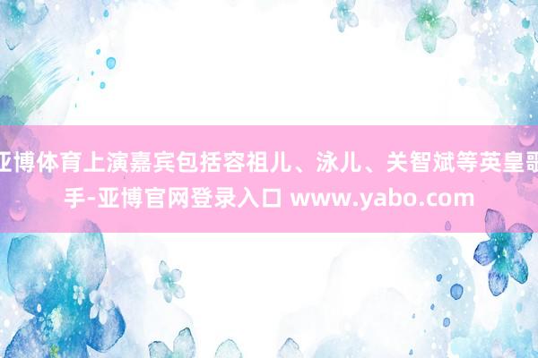 亚博体育上演嘉宾包括容祖儿、泳儿、关智斌等英皇歌手-亚博官网登录入口 www.yabo.com