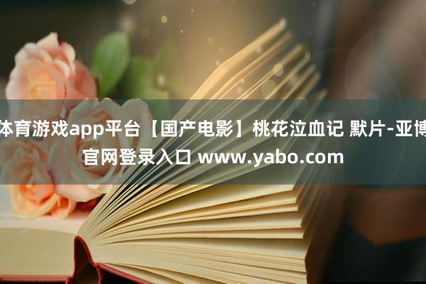 体育游戏app平台【国产电影】桃花泣血记 默片-亚博官网登录入口 www.yabo.com
