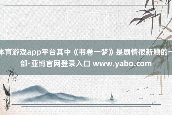 体育游戏app平台其中《书卷一梦》是剧情很新颖的一部-亚博官网登录入口 www.yabo.com