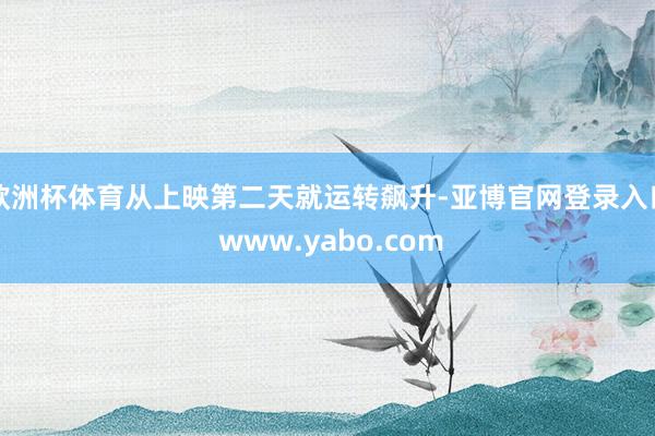 欧洲杯体育从上映第二天就运转飙升-亚博官网登录入口 www.yabo.com