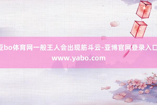 亚bo体育网一般王人会出现筋斗云-亚博官网登录入口 www.yabo.com