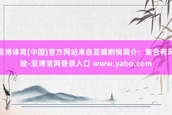 亚博体育(中国)官方网站来自豆瓣剧情简介：集合有风险-亚博官网登录入口 www.yabo.com