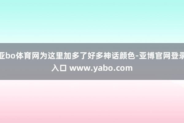 亚bo体育网为这里加多了好多神话颜色-亚博官网登录入口 www.yabo.com