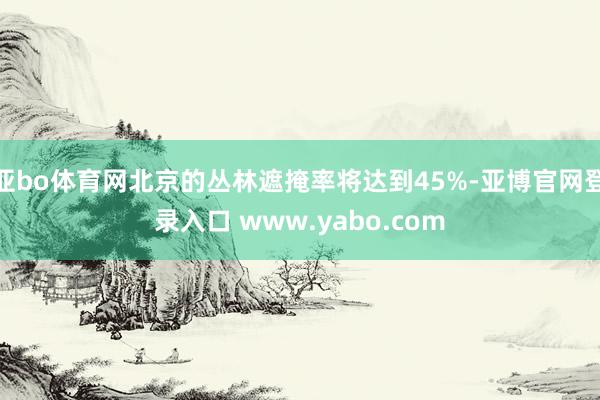 亚bo体育网北京的丛林遮掩率将达到45%-亚博官网登录入口 www.yabo.com