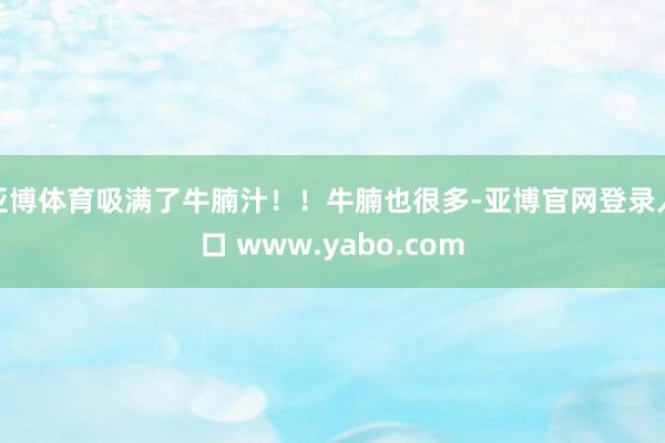 亚博体育吸满了牛腩汁！！牛腩也很多-亚博官网登录入口 www.yabo.com