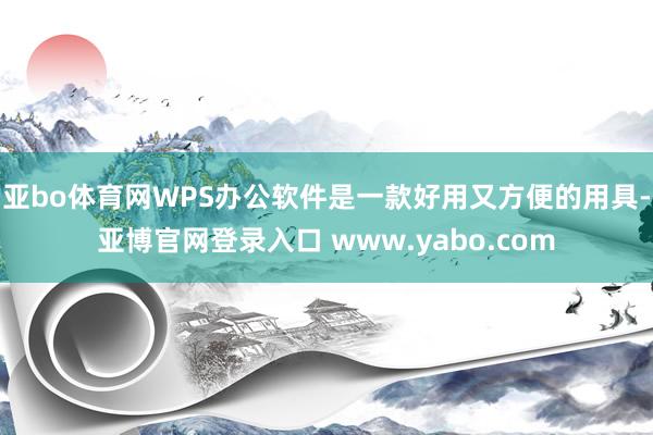 亚bo体育网WPS办公软件是一款好用又方便的用具-亚博官网登录入口 www.yabo.com