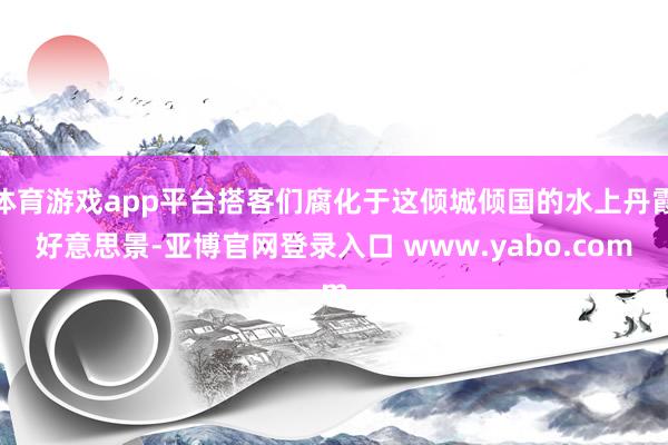 体育游戏app平台搭客们腐化于这倾城倾国的水上丹霞好意思景-亚博官网登录入口 www.yabo.com