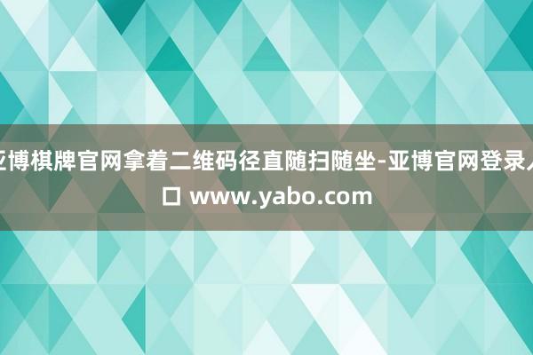 亚博棋牌官网拿着二维码径直随扫随坐-亚博官网登录入口 www.yabo.com
