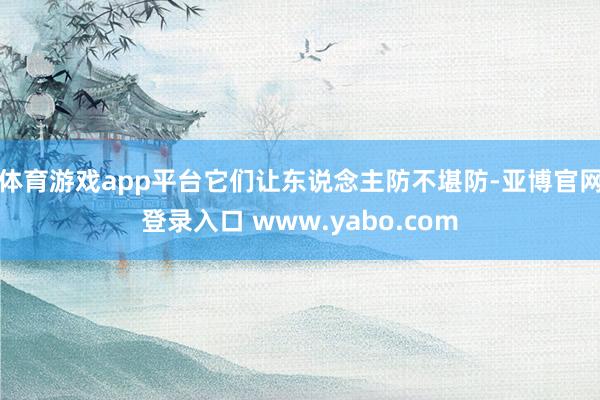 体育游戏app平台它们让东说念主防不堪防-亚博官网登录入口 www.yabo.com