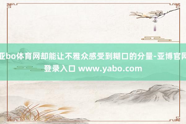亚bo体育网却能让不雅众感受到糊口的分量-亚博官网登录入口 www.yabo.com