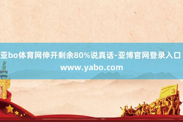 亚bo体育网伸开剩余80%说真话-亚博官网登录入口 www.yabo.com