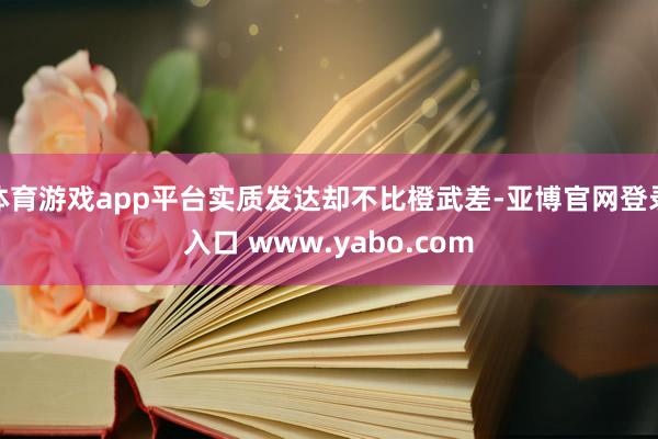 体育游戏app平台实质发达却不比橙武差-亚博官网登录入口 www.yabo.com