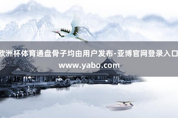 欧洲杯体育通盘骨子均由用户发布-亚博官网登录入口 www.yabo.com